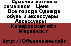 Сумочки летние с ремешком › Цена ­ 4 000 - Все города Одежда, обувь и аксессуары » Аксессуары   . Кемеровская обл.,Мариинск г.